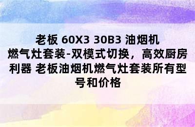 ROBAM/老板 60X3+30B3 油烟机燃气灶套装-双模式切换，高效厨房利器 老板油烟机燃气灶套装所有型号和价格